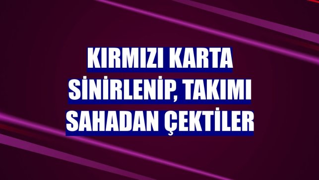 Kırmızı karta sinirlenip, takımı sahadan çektiler