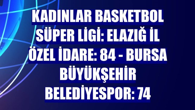 Kadınlar Basketbol Süper Ligi: Elazığ İl Özel İdare: 84 - Bursa Büyükşehir Belediyespor: 74
