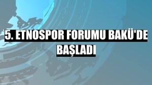 5. Etnospor Forumu Bakü'de başladı