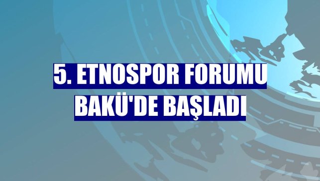 5. Etnospor Forumu Bakü'de başladı
