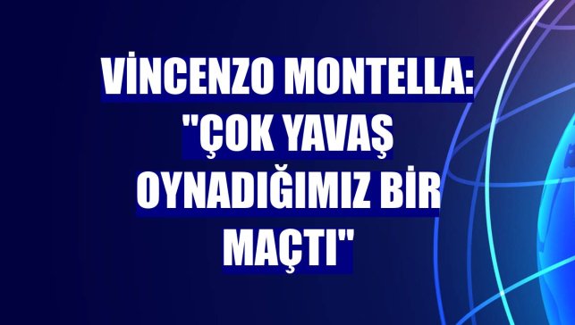 Vincenzo Montella: "Çok yavaş oynadığımız bir maçtı"