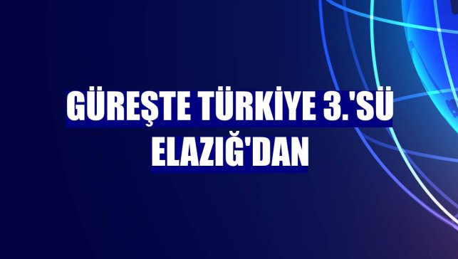 Güreşte Türkiye 3.'sü Elazığ'dan