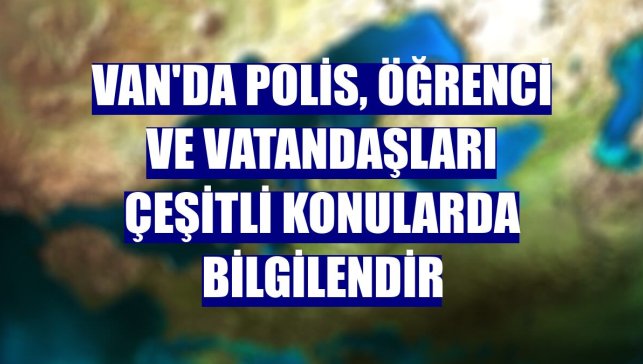 Van'da polis, öğrenci ve vatandaşları çeşitli konularda bilgilendir