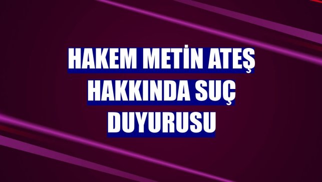 Hakem Metin Ateş hakkında suç duyurusu