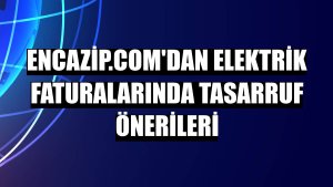 Encazip.com'dan elektrik faturalarında tasarruf önerileri