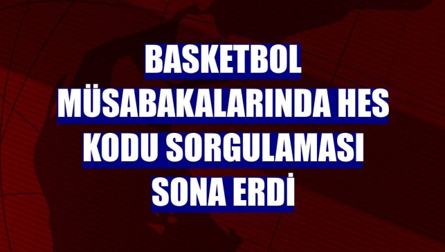 Basketbol müsabakalarında HES kodu sorgulaması sona erdi