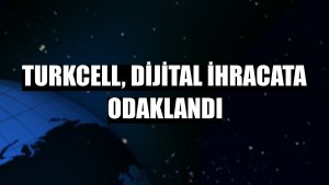 Turkcell, dijital ihracata odaklandı