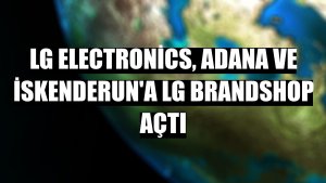 LG Electronics, Adana ve İskenderun'a LG Brandshop açtı