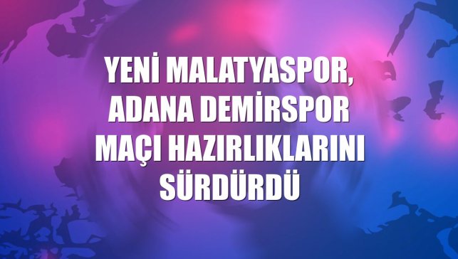 Yeni Malatyaspor, Adana Demirspor maçı hazırlıklarını sürdürdü