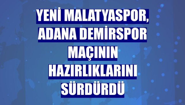 Yeni Malatyaspor, Adana Demirspor maçının hazırlıklarını sürdürdü