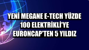 Yeni Megane E-Tech yüzde 100 Elektrikli'ye EuroNCAP'ten 5 yıldız
