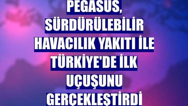 Pegasus, sürdürülebilir havacılık yakıtı ile Türkiye'de ilk uçuşunu gerçekleştirdi