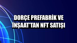 Dorçe Prefabrik ve İnşaat'tan NFT satışı
