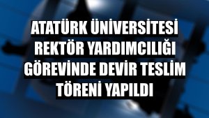 Atatürk Üniversitesi rektör yardımcılığı görevinde devir teslim töreni yapıldı