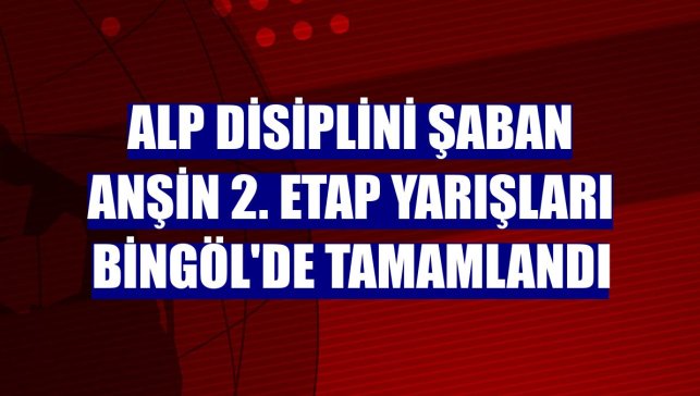 Alp Disiplini Şaban Anşin 2. Etap Yarışları Bingöl'de tamamlandı
