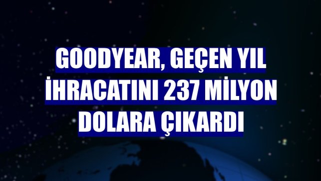 Goodyear, geçen yıl ihracatını 237 milyon dolara çıkardı