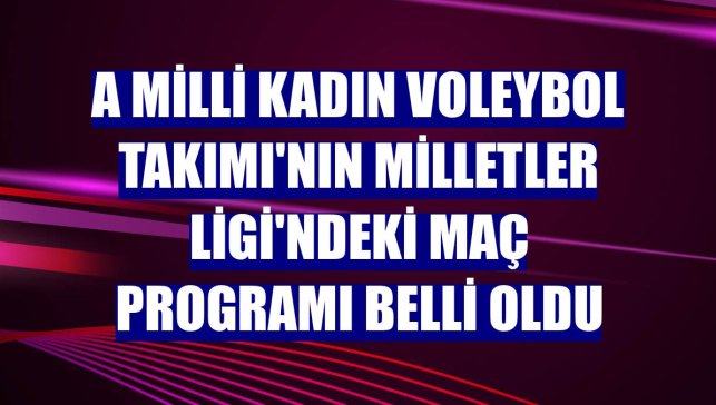A Milli Kadın Voleybol Takımı'nın Milletler Ligi'ndeki maç programı belli oldu