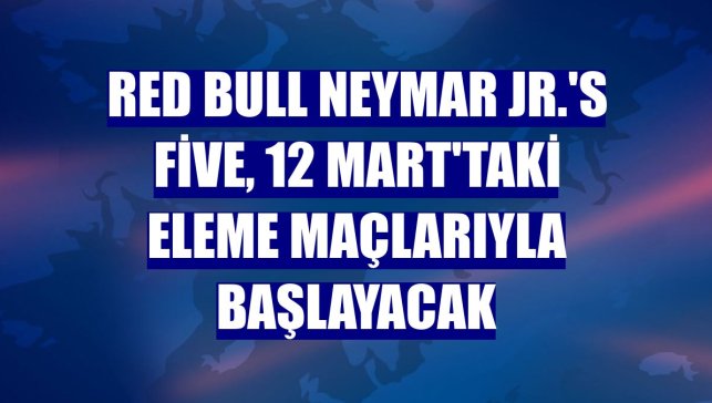 Red Bull Neymar Jr.'s Five, 12 Mart'taki eleme maçlarıyla başlayacak