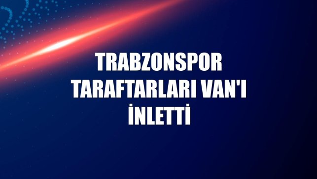 Trabzonspor taraftarları Van'ı inletti