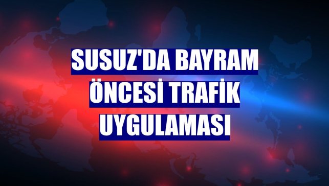 Susuz'da bayram öncesi trafik uygulaması