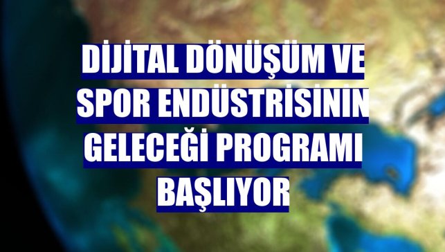 Dijital Dönüşüm ve Spor Endüstrisinin Geleceği Programı başlıyor