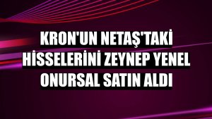 Kron'un Netaş'taki hisselerini Zeynep Yenel Onursal satın aldı