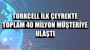 Turkcell ilk çeyrekte toplam 40 milyon müşteriye ulaştı