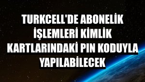 Turkcell'de abonelik işlemleri kimlik kartlarındaki PIN koduyla yapılabilecek