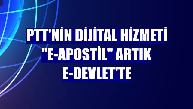PTT'nin dijital hizmeti "e-apostil" artık e-Devlet'te
