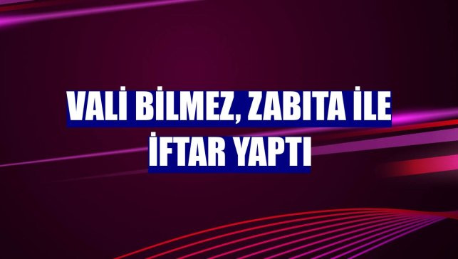 Vali Bilmez, zabıta ile iftar yaptı