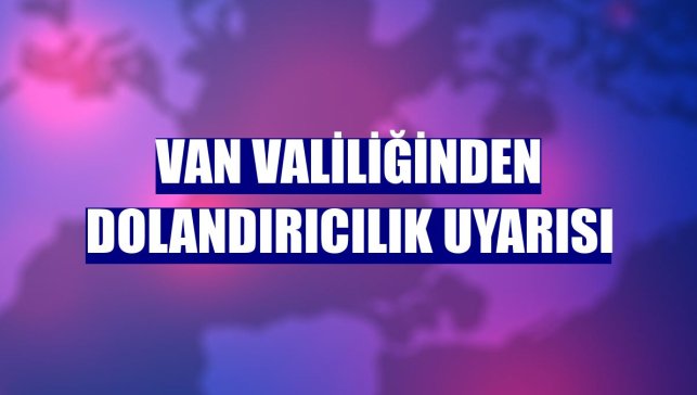 Van Valiliğinden dolandırıcılık uyarısı