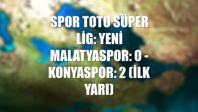 Spor Toto Süper Lig: Yeni Malatyaspor: 0 - Konyaspor: 2 (İlk yarı)