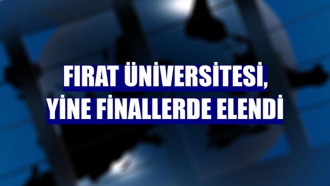 Fırat Üniversitesi, yine finallerde elendi