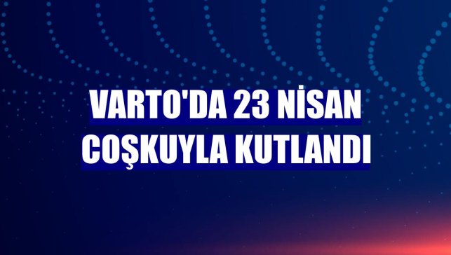 Varto'da 23 Nisan coşkuyla kutlandı