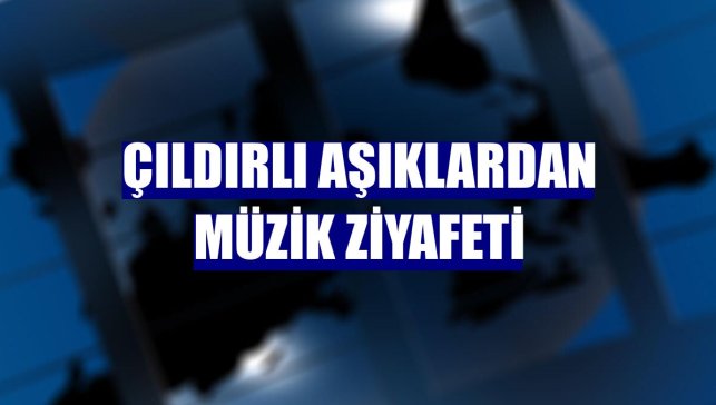 Çıldırlı Aşıklardan müzik ziyafeti