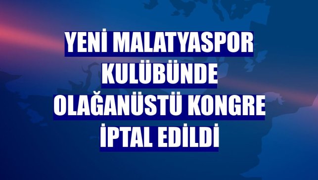 Yeni Malatyaspor Kulübünde olağanüstü kongre iptal edildi