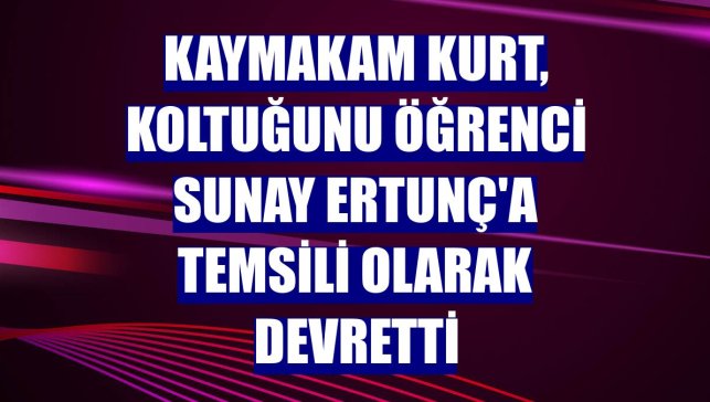 Kaymakam Kurt, koltuğunu öğrenci Sunay Ertunç'a temsili olarak devretti