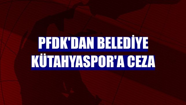 PFDK'dan Belediye Kütahyaspor'a ceza