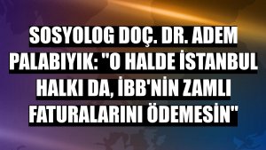 Sosyolog Doç. Dr. Adem Palabıyık: 'O halde İstanbul halkı da, İBB'nin zamlı faturalarını ödemesin'