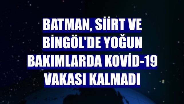 Batman, Siirt ve Bingöl'de yoğun bakımlarda Kovid-19 vakası kalmadı