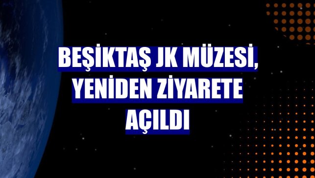 Beşiktaş JK Müzesi, yeniden ziyarete açıldı