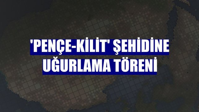 'Pençe-Kilit' şehidine uğurlama töreni