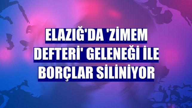 Elazığ'da 'Zimem Defteri' geleneği ile borçlar siliniyor