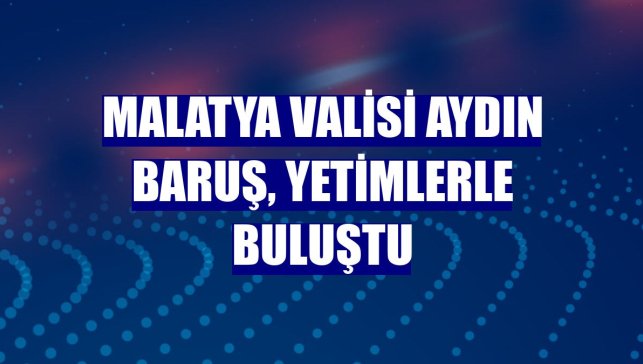Malatya Valisi Aydın Baruş, yetimlerle buluştu