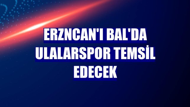 Erzncan'ı BAL'da Ulalarspor temsil edecek