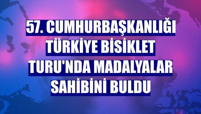 57. Cumhurbaşkanlığı Türkiye Bisiklet Turu'nda madalyalar sahibini buldu