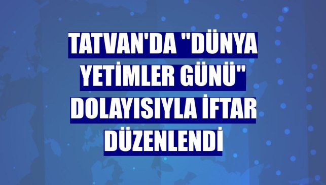 Tatvan'da "Dünya Yetimler Günü" dolayısıyla iftar düzenlendi