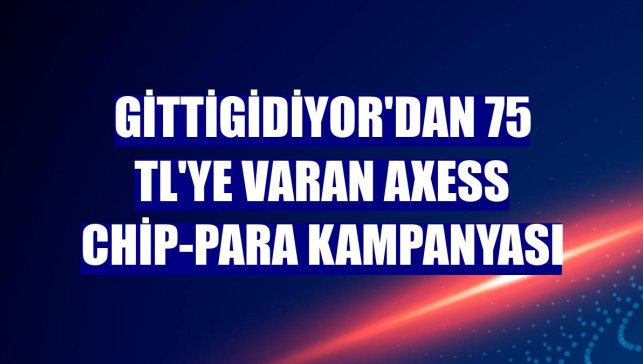 GittiGidiyor'dan 75 TL'ye varan Axess chip-para kampanyası