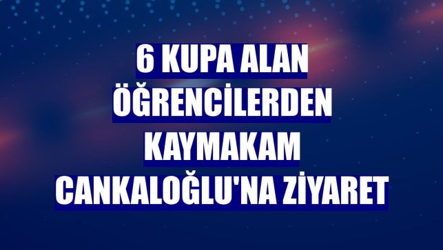 6 kupa alan öğrencilerden Kaymakam Cankaloğlu'na ziyaret