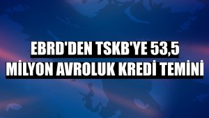 EBRD'den TSKB'ye 53,5 milyon avroluk kredi temini